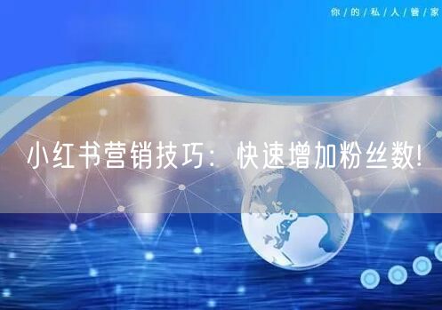 小红书营销技巧：快速增加粉丝数!