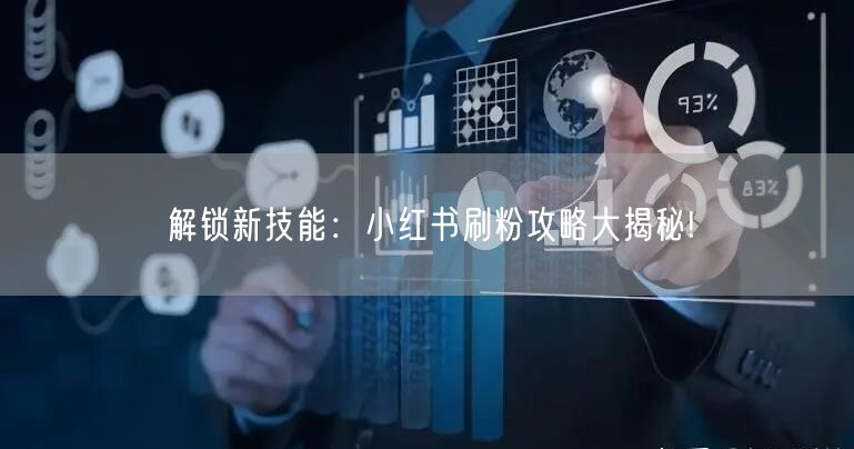 解锁新技能：小红书刷粉攻略大揭秘!