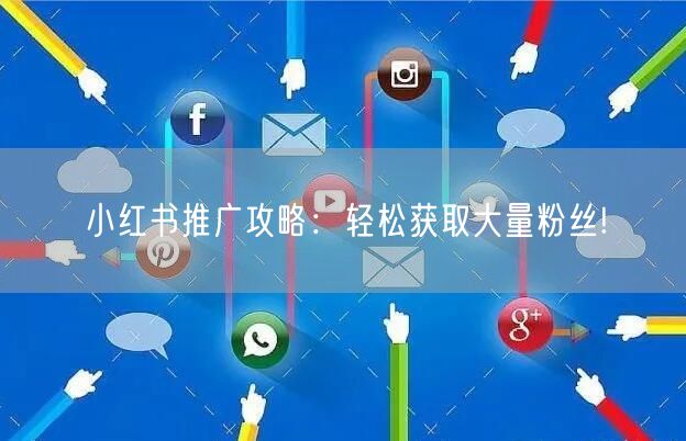 小红书推广攻略：轻松获取大量粉丝!