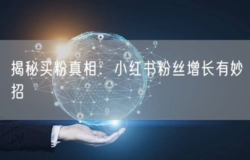 揭秘买粉真相：小红书粉丝增长有妙招