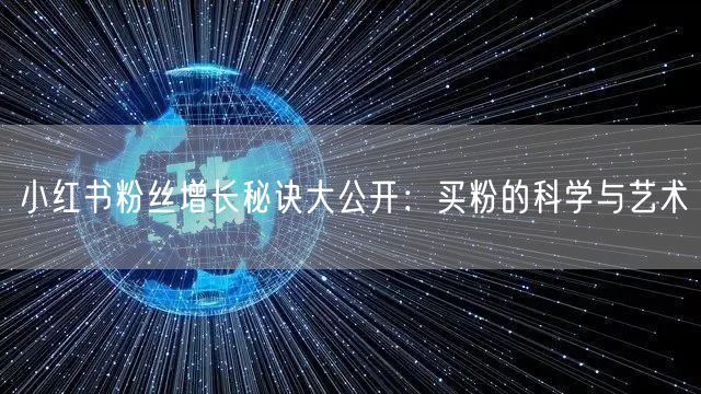 小红书粉丝增长秘诀大公开：买粉的科学与艺术