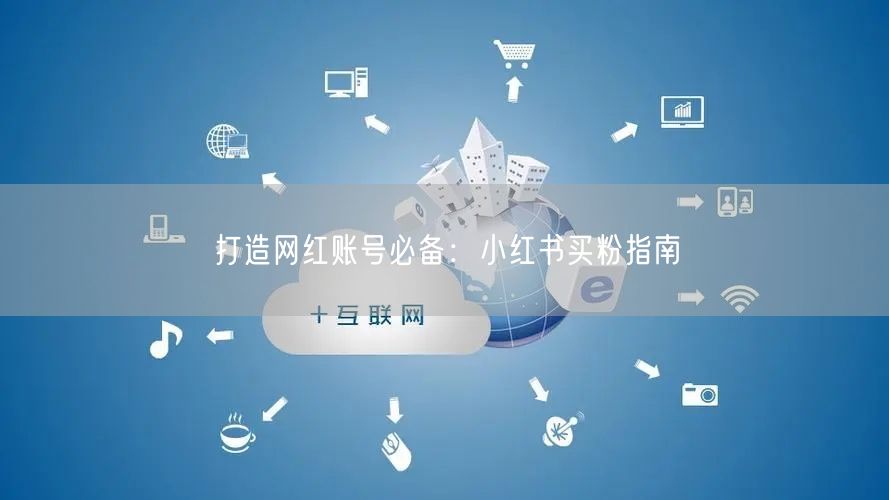 打造网红账号必备：小红书买粉指南