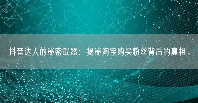 抖音达人的秘密武器：揭秘淘宝购买粉丝背后的真相。
