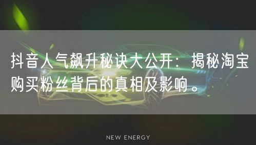 抖音人气飙升秘诀大公开：揭秘淘宝购买粉丝背后的真相及影响。