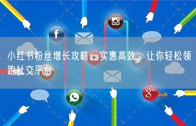 小红书粉丝增长攻略：实惠高效，让你轻松领跑社交平台