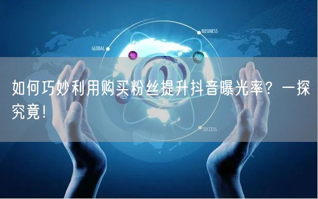如何巧妙利用购买粉丝提升抖音曝光率？一探究竟！