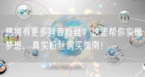 想拥有更多抖音粉丝？这里帮你实现梦想，真实粉丝购买指南！