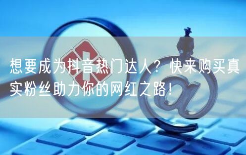 想要成为抖音热门达人？快来购买真实粉丝助力你的网红之路！