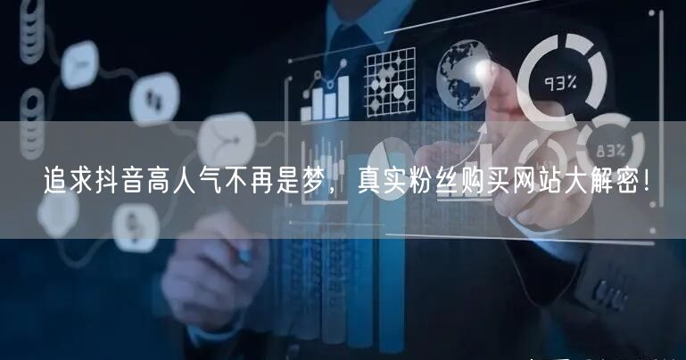 追求抖音高人气不再是梦，真实粉丝购买网站大解密！