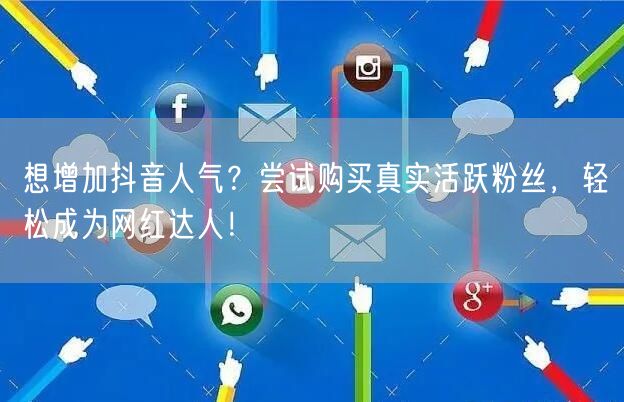 想增加抖音人气？尝试购买真实活跃粉丝，轻松成为网红达人！
