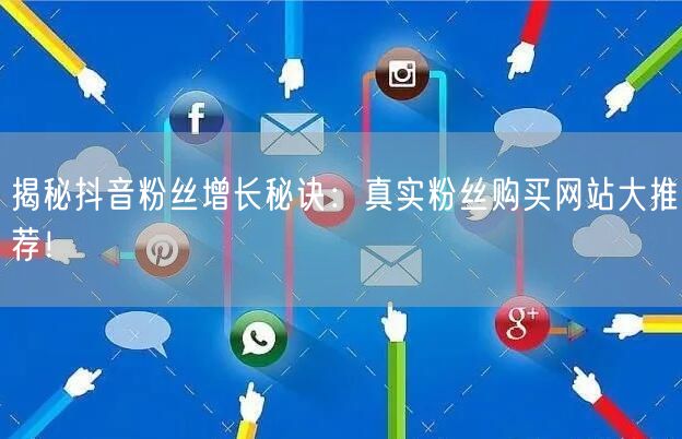 揭秘抖音粉丝增长秘诀：真实粉丝购买网站大推荐！