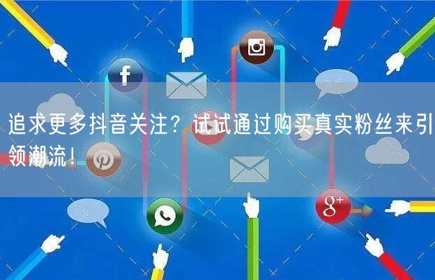 追求更多抖音关注？试试通过购买真实粉丝来引领潮流！
