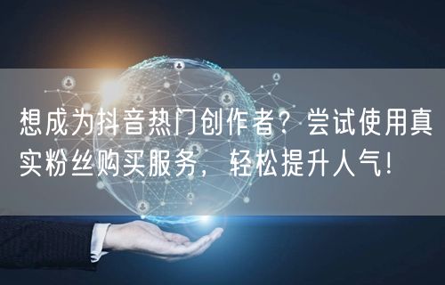 想成为抖音热门创作者？尝试使用真实粉丝购买服务，轻松提升人气！