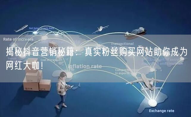 揭秘抖音营销秘籍：真实粉丝购买网站助你成为网红大咖！