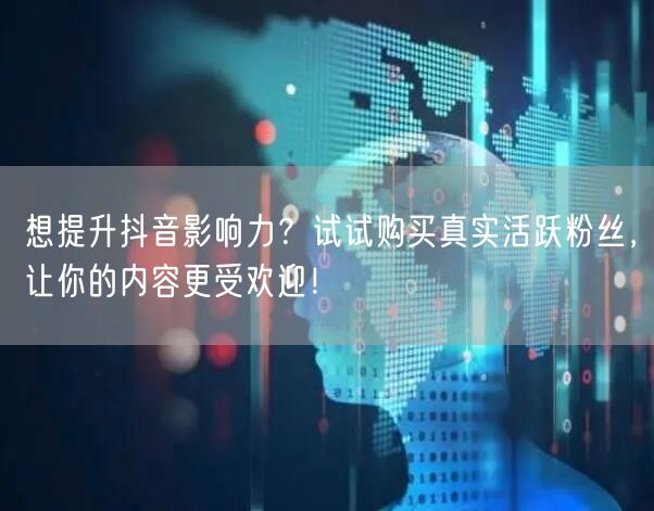 想提升抖音影响力？试试购买真实活跃粉丝，让你的内容更受欢迎！