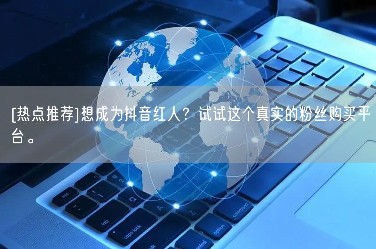 [热点推荐]想成为抖音红人？试试这个真实的粉丝购买平台。