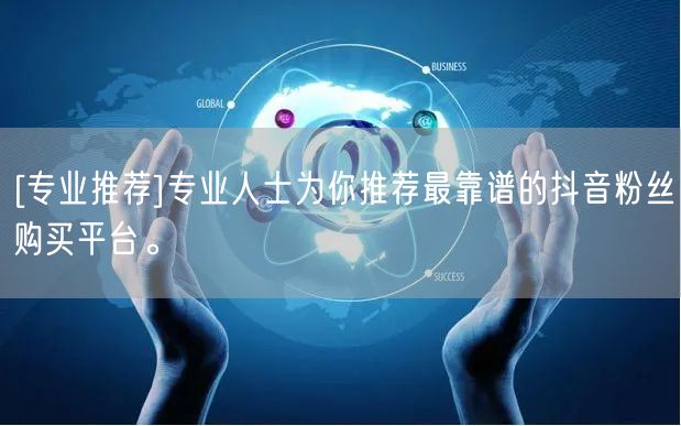 [专业推荐]专业人士为你推荐最靠谱的抖音粉丝购买平台。