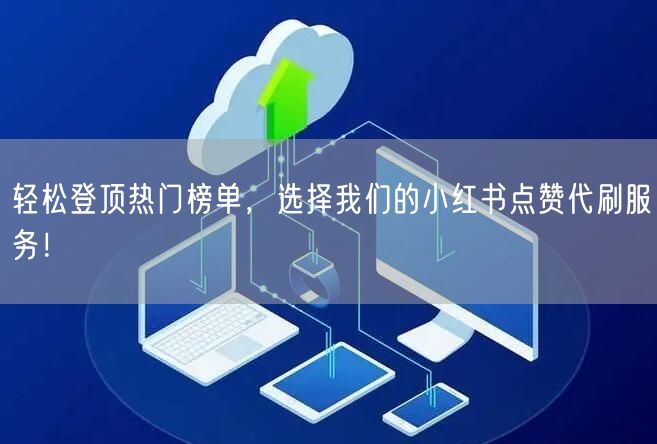 轻松登顶热门榜单，选择我们的小红书点赞代刷服务！