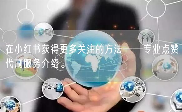 在小红书获得更多关注的方法——专业点赞代刷服务介绍。