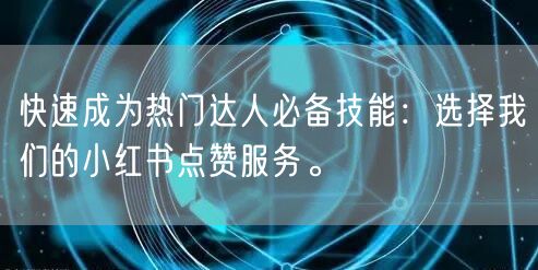 快速成为热门达人必备技能：选择我们的小红书点赞服务。