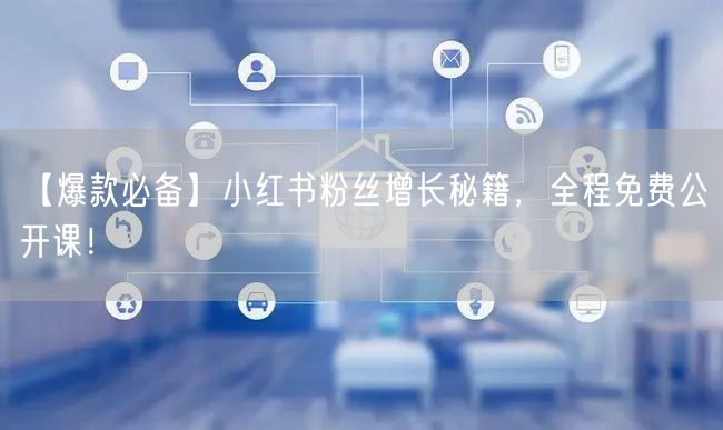 【爆款必备】小红书粉丝增长秘籍，全程免费公开课！