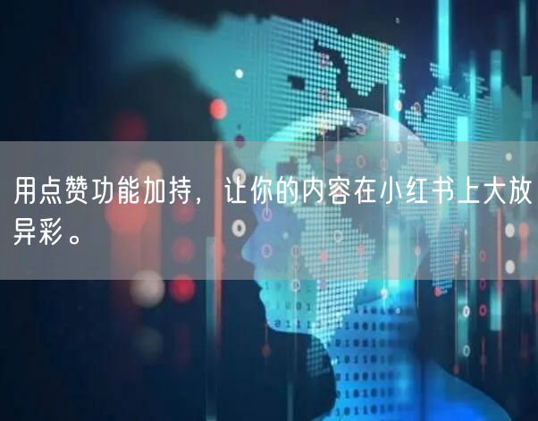 用点赞功能加持，让你的内容在小红书上大放异彩。