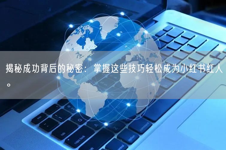 揭秘成功背后的秘密：掌握这些技巧轻松成为小红书红人。