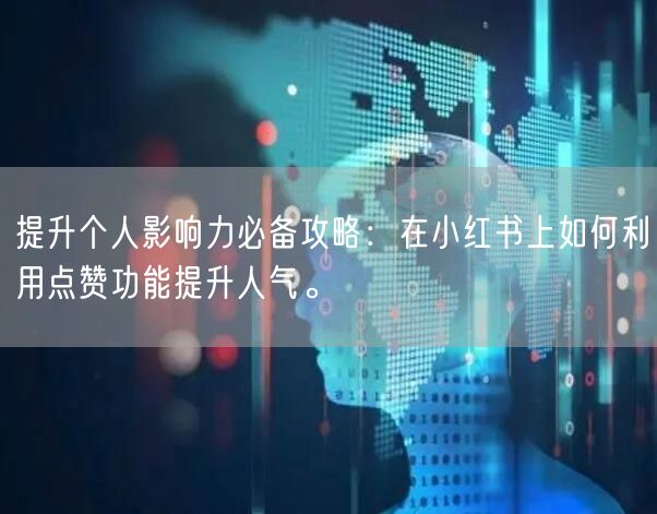 提升个人影响力必备攻略：在小红书上如何利用点赞功能提升人气。