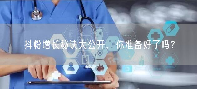 抖粉增长秘诀大公开，你准备好了吗？