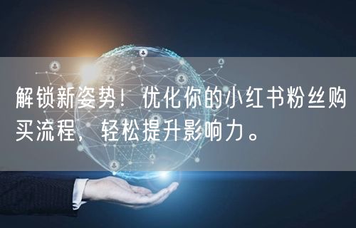 解锁新姿势！优化你的小红书粉丝购买流程，轻松提升影响力。