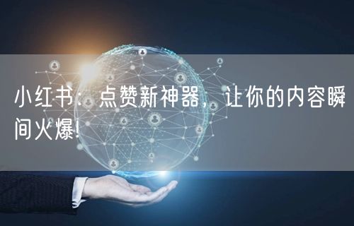 小红书：点赞新神器，让你的内容瞬间火爆!