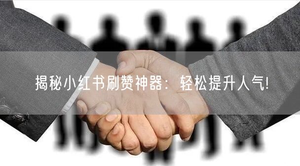 揭秘小红书刷赞神器：轻松提升人气!