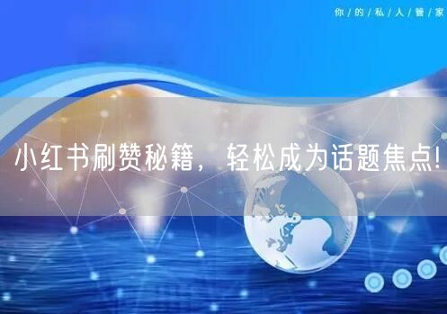 小红书刷赞秘籍，轻松成为话题焦点!