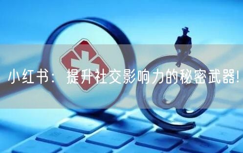 小红书：提升社交影响力的秘密武器!