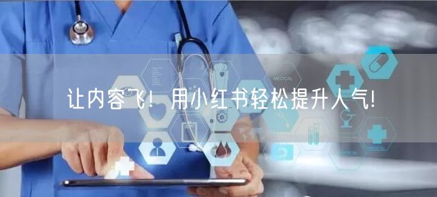 让内容飞！用小红书轻松提升人气!