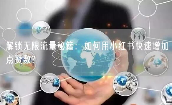 解锁无限流量秘籍：如何用小红书快速增加点赞数?