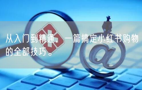 从入门到精通，一篇搞定小红书购物的全部技巧。