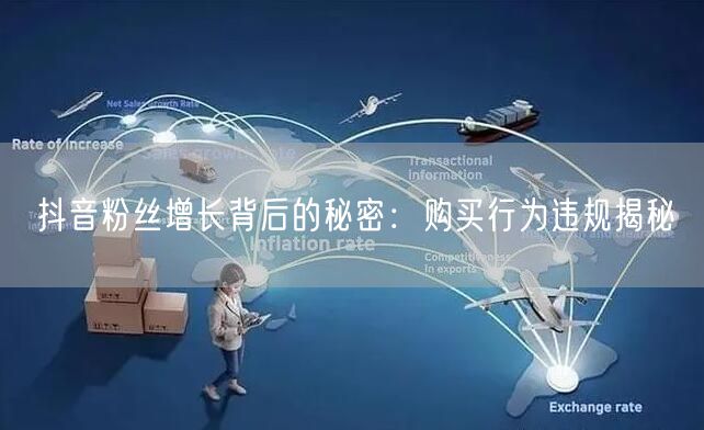 抖音粉丝增长背后的秘密：购买行为违规揭秘