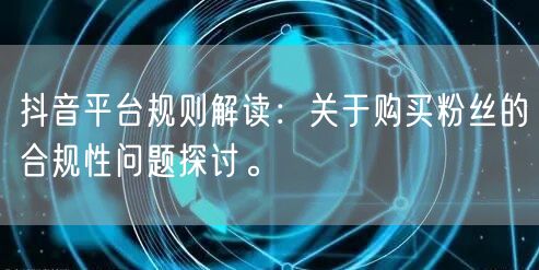 抖音平台规则解读：关于购买粉丝的合规性问题探讨。