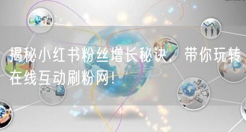 揭秘小红书粉丝增长秘诀，带你玩转在线互动刷粉网！