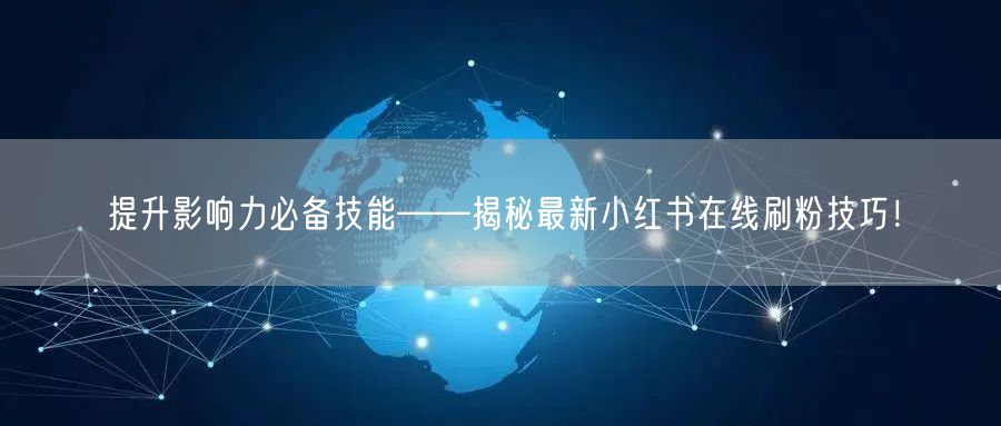 提升影响力必备技能——揭秘最新小红书在线刷粉技巧！