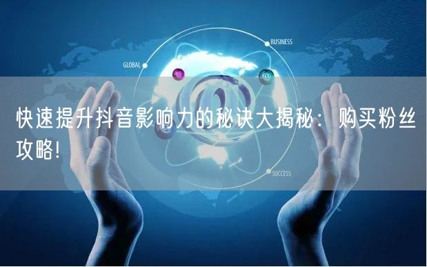 快速提升抖音影响力的秘诀大揭秘：购买粉丝攻略!