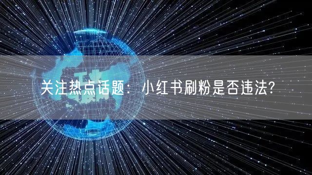 关注热点话题：小红书刷粉是否违法?
