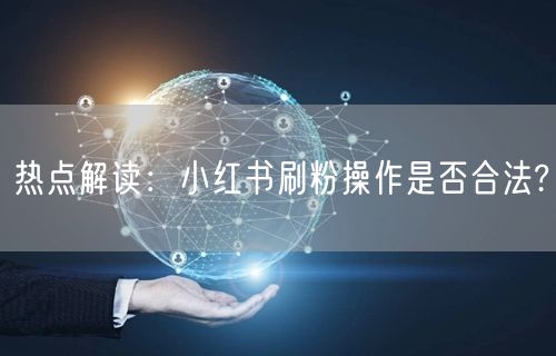 热点解读：小红书刷粉操作是否合法?