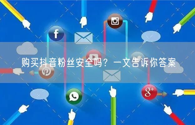 购买抖音粉丝安全吗？一文告诉你答案