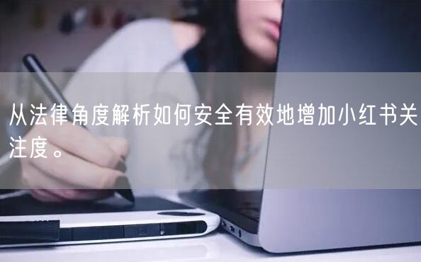 从法律角度解析如何安全有效地增加小红书关注度。
