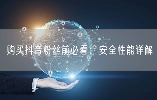 购买抖音粉丝前必看：安全性能详解