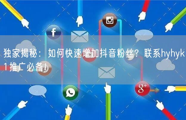 独家揭秘：如何快速增加抖音粉丝？联系hyhyk1推广必备！