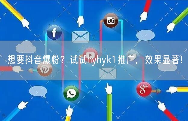想要抖音爆粉？试试hyhyk1推广，效果显著！