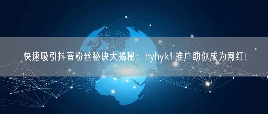 快速吸引抖音粉丝秘诀大揭秘：hyhyk1推广助你成为网红！